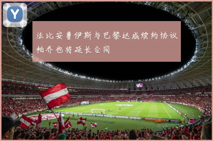 法比安鲁伊斯与巴黎达成续约协议帕乔也将延长合同