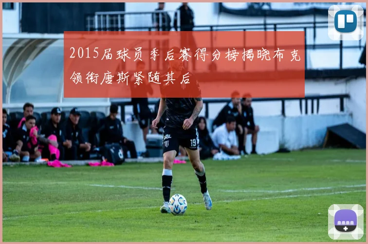 2015届球员季后赛得分榜揭晓布克领衔唐斯紧随其后