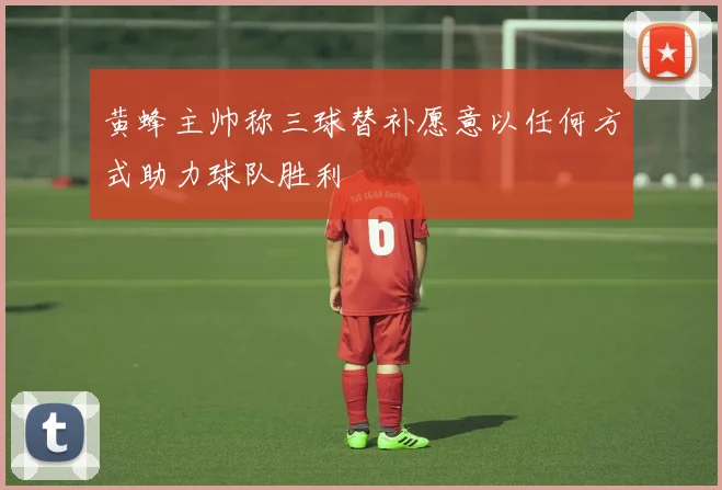 黄蜂主帅称三球替补愿意以任何方式助力球队胜利