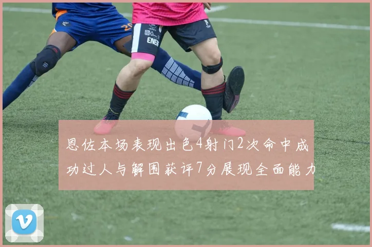 恩佐本场表现出色4射门2次命中成功过人与解围获评7分展现全面能力