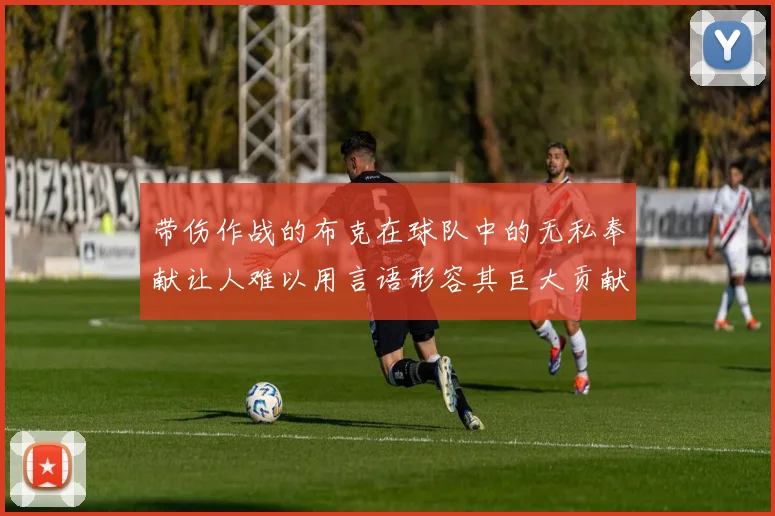 带伤作战的布克在球队中的无私奉献让人难以用言语形容其巨大贡献
