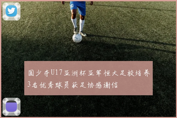 国少夺U17亚洲杯亚军恒大足校培养3名优秀球员获足协感谢信
