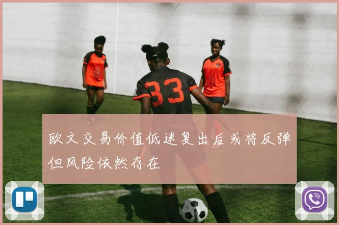 欧文交易价值低迷复出后或将反弹但风险依然存在