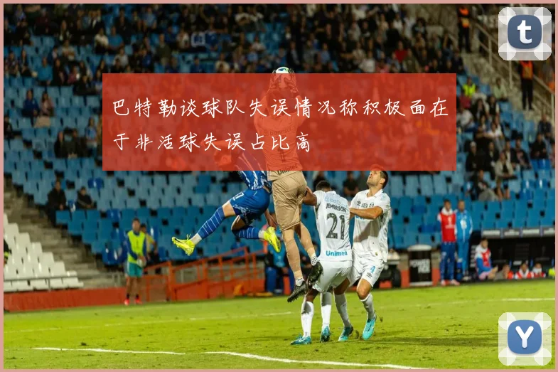 巴特勒谈球队失误情况称积极面在于非活球失误占比高