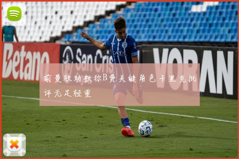 前曼联助教称B费关键角色卡里克批评无足轻重