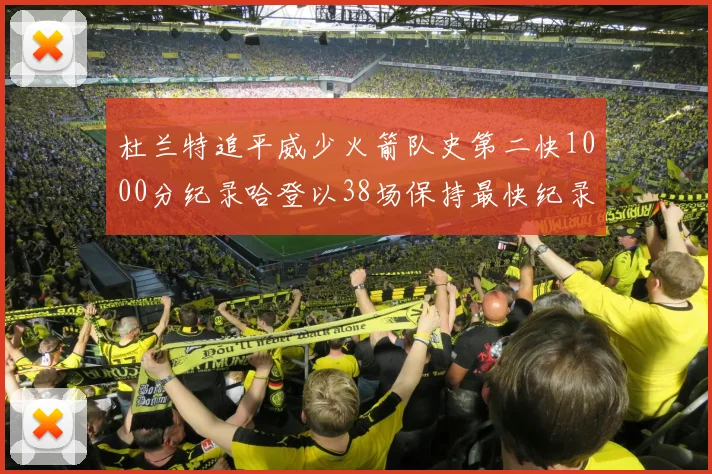 杜兰特追平威少火箭队史第二快1000分纪录哈登以38场保持最快纪录
